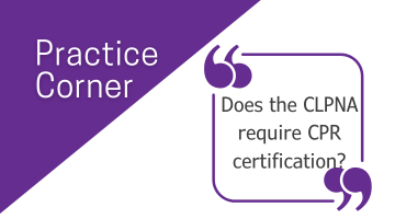 Practice Corner: <br>Does the CLPNA Require CPR certification?